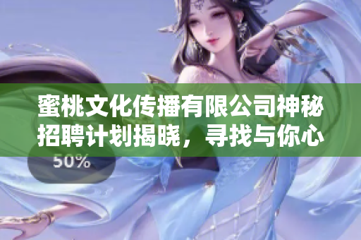 蜜桃文化傳播有限公司神秘招聘計劃揭曉，尋找與你心靈相通的創(chuàng)意人才