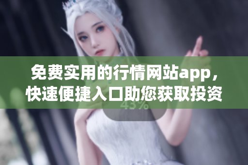 免費(fèi)實(shí)用的行情網(wǎng)站app，快速便捷入口助您獲取投資信息