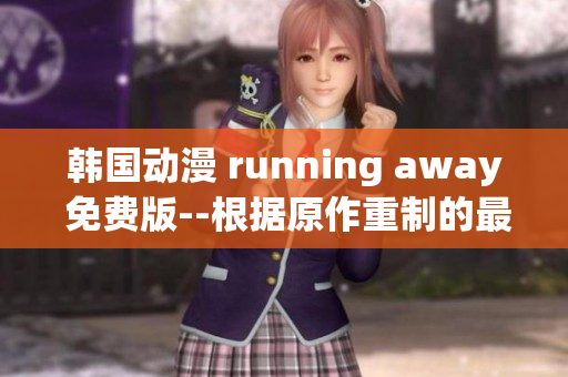 韓國(guó)動(dòng)漫 running away 免費(fèi)版--根據(jù)原作重制的最新版本 正在免費(fèi)上線!