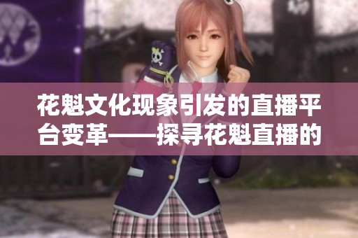花魁文化現(xiàn)象引發(fā)的直播平臺(tái)變革——探尋花魁直播的新興魅力