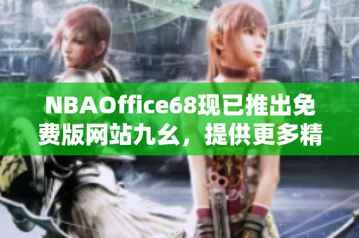 NBAOffice68現(xiàn)已推出免費(fèi)版網(wǎng)站九幺，提供更多精彩NBA賽事實(shí)況