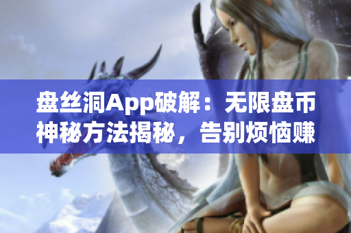 盤絲洞App破解：無限盤幣神秘方法揭秘，告別煩惱賺盤幣，快速提升等級