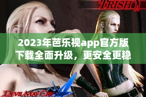 2023年芭樂視app官方版下載全面升級，更安全更穩(wěn)定