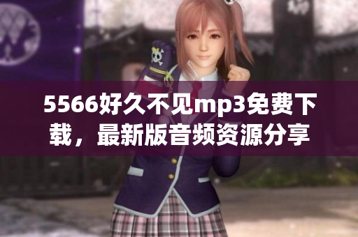 5566好久不見mp3免費(fèi)下載，最新版音頻資源分享