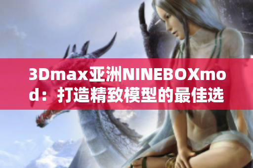 3Dmax亞洲NINEBOXmod：打造精致模型的最佳選擇
