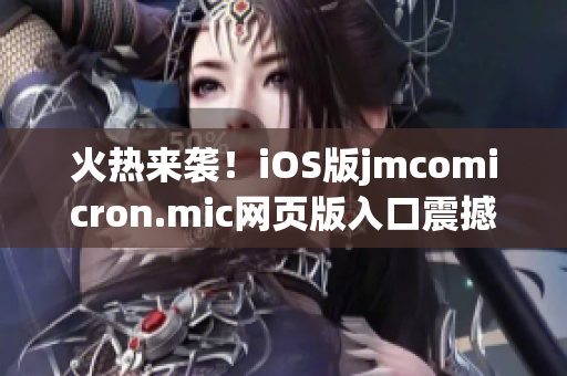 火熱來襲！iOS版jmcomicron.mic網(wǎng)頁版入口震撼上線，快來體驗(yàn)最新版本！