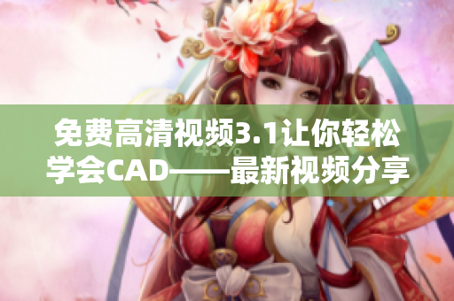 免費(fèi)高清視頻3.1讓你輕松學(xué)會(huì)CAD——最新視頻分享