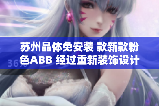 蘇州晶體免安裝 款新款粉色ABB 經(jīng)過重新裝飾設(shè)計(jì)后再次推出