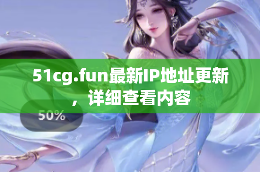 51cg.fun最新IP地址更新，詳細(xì)查看內(nèi)容