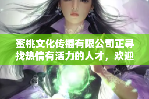 蜜桃文化傳播有限公司正尋找熱情有活力的人才，歡迎加入!