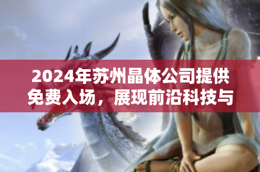 2024年蘇州晶體公司提供免費(fèi)入場(chǎng)，展現(xiàn)前沿科技與創(chuàng)新成果