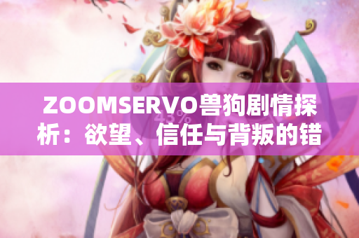 ZOOMSERVO獸狗劇情探析：欲望、信任與背叛的錯(cuò)綜情感交織
