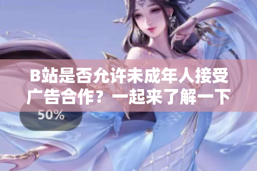 B站是否允許未成年人接受廣告合作？一起來(lái)了解一下吧