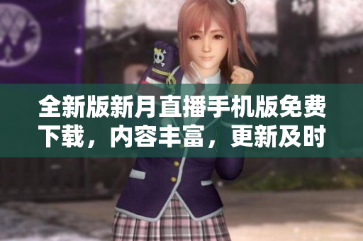 全新版新月直播手機版免費下載，內(nèi)容豐富，更新及時！