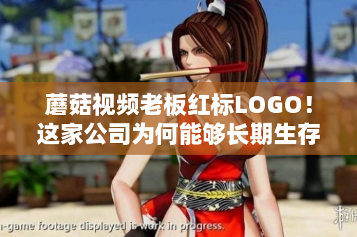 蘑菇視頻老板紅標(biāo)LOGO！這家公司為何能夠長(zhǎng)期生存？