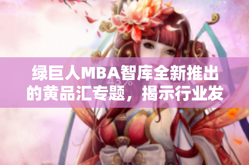綠巨人MBA智庫(kù)全新推出的黃品匯專題，揭示行業(yè)發(fā)展趨勢(shì)和商學(xué)院最新動(dòng)態(tài)