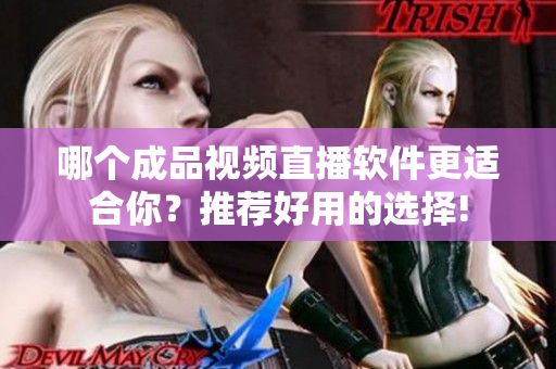 哪個(gè)成品視頻直播軟件更適合你？推薦好用的選擇!
