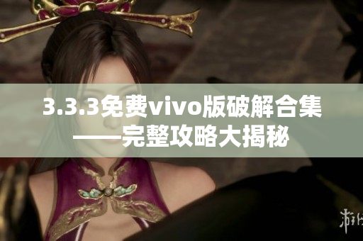 3.3.3免費(fèi)vivo版破解合集——完整攻略大揭秘