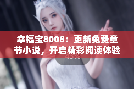 幸福寶8008：更新免費(fèi)章節(jié)小說，開啟精彩閱讀體驗(yàn)