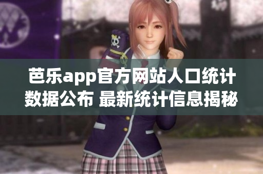芭樂app官方網(wǎng)站人口統(tǒng)計數(shù)據(jù)公布 最新統(tǒng)計信息揭秘