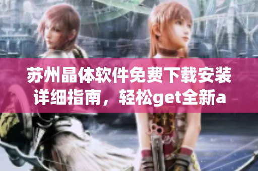 蘇州晶體軟件免費(fèi)下載安裝詳細(xì)指南，輕松get全新abb蘇州晶體