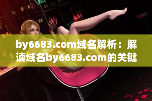 by6683.com域名解析：解讀域名by6683.com的關(guān)鍵功能