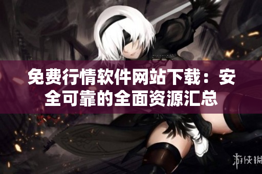 免費(fèi)行情軟件網(wǎng)站下載：安全可靠的全面資源匯總