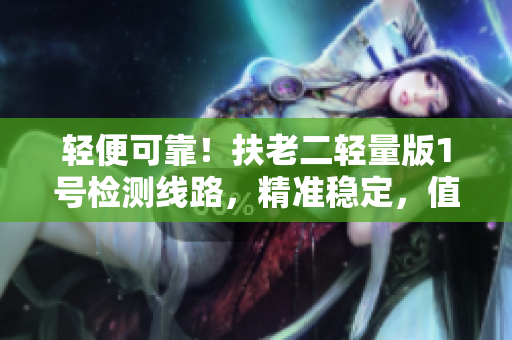 輕便可靠！扶老二輕量版1號檢測線路，精準穩(wěn)定，值得信賴