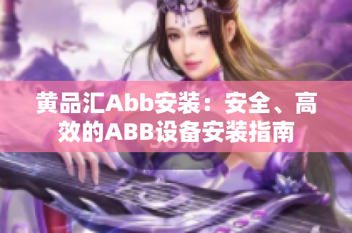 黃品匯Abb安裝：安全、高效的ABB設(shè)備安裝指南