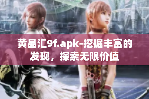 黃品匯9f.apk-挖掘豐富的發(fā)現(xiàn)，探索無限價值