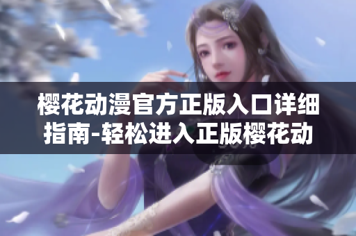 櫻花動漫官方正版入口詳細指南-輕松進入正版櫻花動漫網(wǎng)站