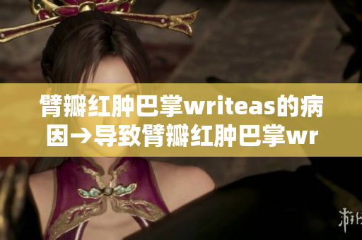 臂瓣紅腫巴掌writeas的病因→導(dǎo)致臂瓣紅腫巴掌writeas的原因