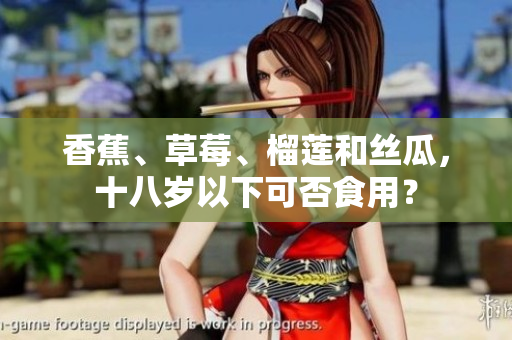 香蕉、草莓、榴蓮和絲瓜，十八歲以下可否食用？