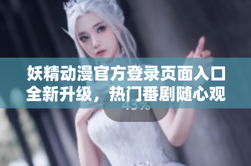 妖精動漫官方登錄頁面入口全新升級，熱門番劇隨心觀賞