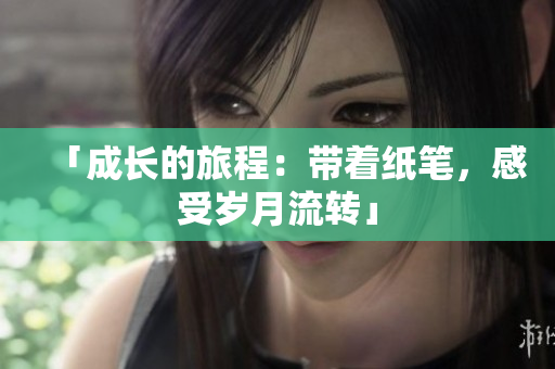 「成長的旅程：帶著紙筆，感受歲月流轉(zhuǎn)」