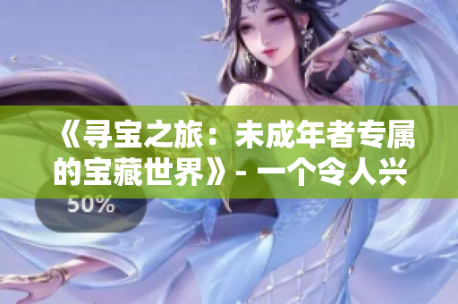 《尋寶之旅：未成年者專屬的寶藏世界》- 一個(gè)令人興奮的冒險(xiǎn)場所