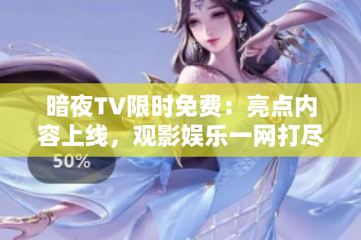 暗夜TV限時免費：亮點內(nèi)容上線，觀影娛樂一網(wǎng)打盡