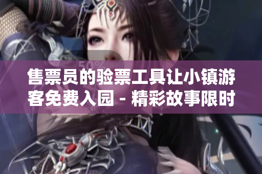 售票員的驗票工具讓小鎮(zhèn)游客免費入園 - 精彩故事限時閱讀