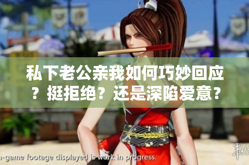 私下老公親我如何巧妙回應？挺拒絕？還是深陷愛意？分享心經(jīng) 秘籍。