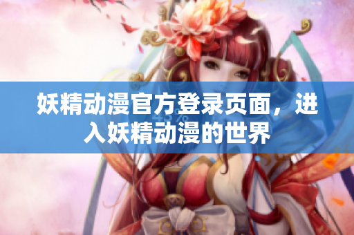 妖精動漫官方登錄頁面，進入妖精動漫的世界
