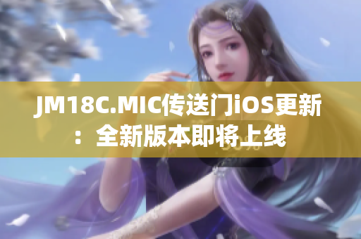 JM18C.MIC傳送門iOS更新：全新版本即將上線 