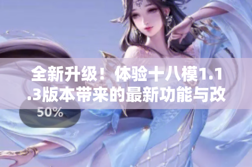 全新升級！體驗(yàn)十八模1.1.3版本帶來的最新功能與改進(jìn)