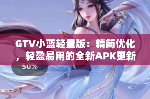 GTV小藍(lán)輕量版：精簡優(yōu)化，輕盈易用的全新APK更新