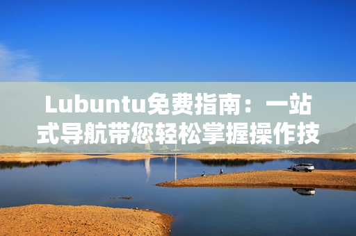 Lubuntu免費(fèi)指南：一站式導(dǎo)航帶您輕松掌握操作技巧