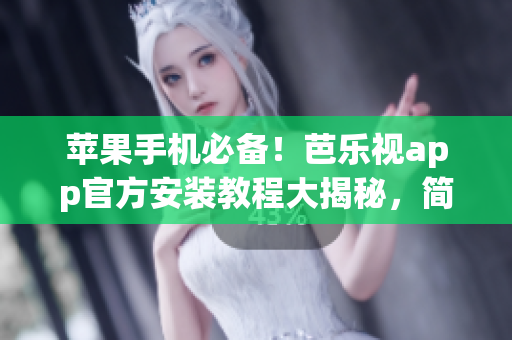 蘋果手機(jī)必備！芭樂視app官方安裝教程大揭秘，簡單操作輕松搞定