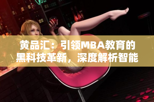 黃品匯：引領(lǐng)MBA教育的黑科技革新，深度解析智能化學(xué)習(xí)方式