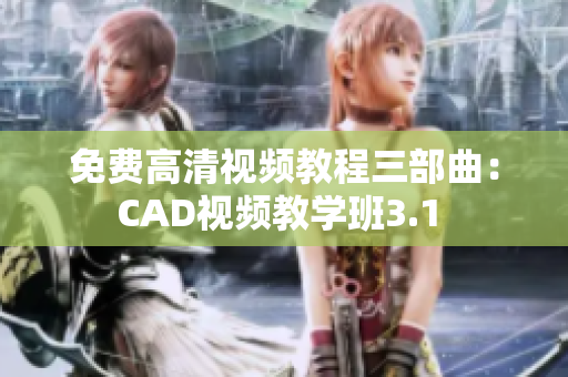 免費高清視頻教程三部曲：CAD視頻教學(xué)班3.1 