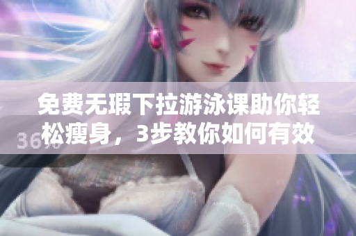免費無瑕下拉游泳課助你輕松瘦身，3步教你如何有效下拉式游泳