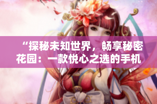 “探秘未知世界，暢享秘密花園：一款悅心之選的手機應(yīng)用”