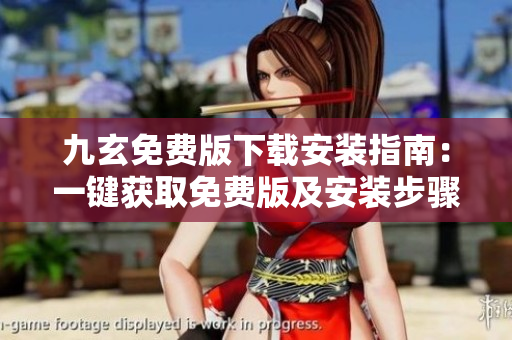 九玄免費版下載安裝指南：一鍵獲取免費版及安裝步驟詳解
